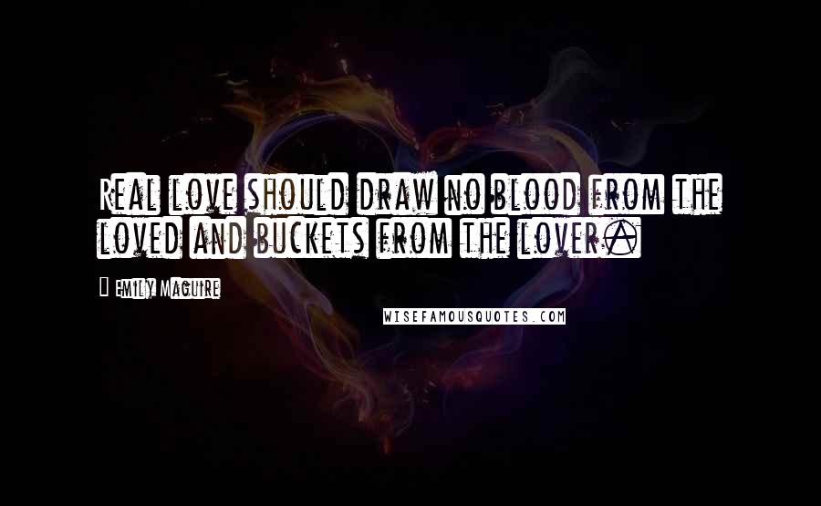 Emily Maguire quotes: Real love should draw no blood from the loved and buckets from the lover.