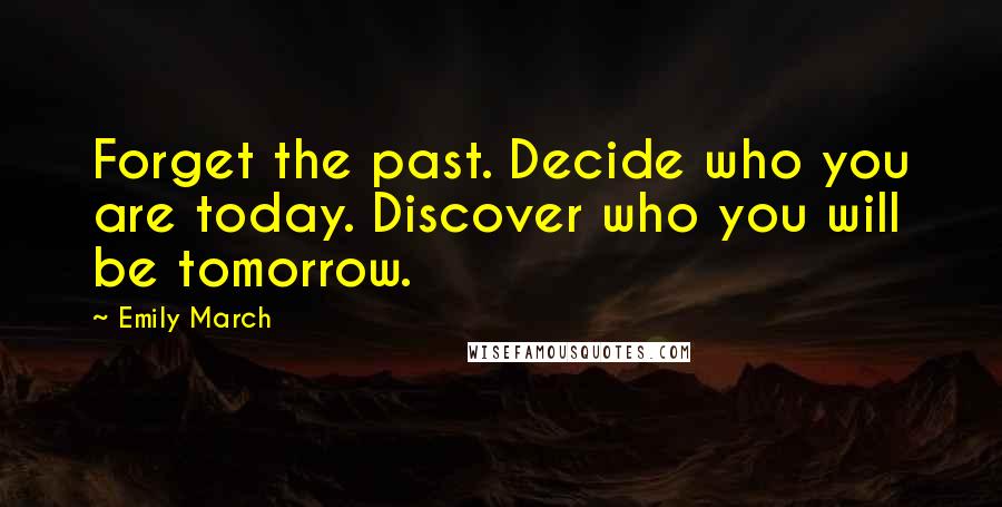 Emily March quotes: Forget the past. Decide who you are today. Discover who you will be tomorrow.