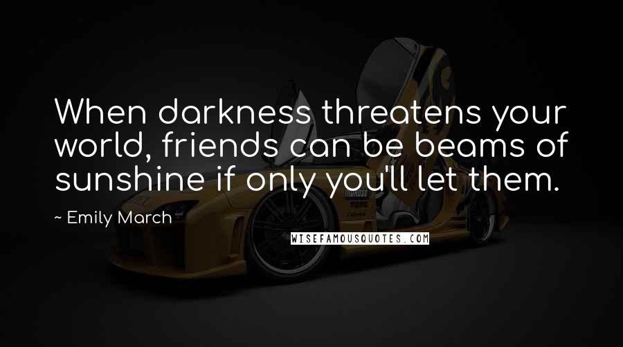 Emily March quotes: When darkness threatens your world, friends can be beams of sunshine if only you'll let them.