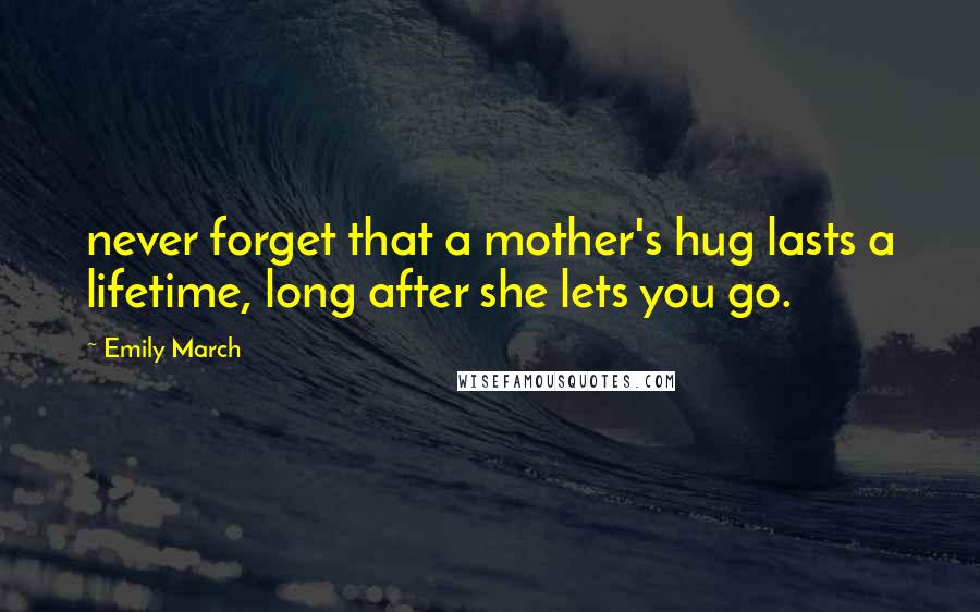 Emily March quotes: never forget that a mother's hug lasts a lifetime, long after she lets you go.