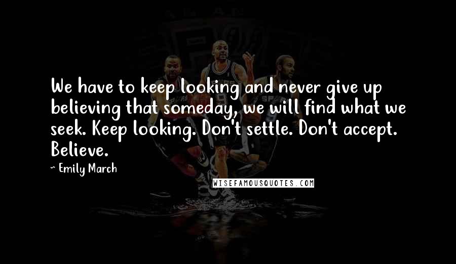 Emily March quotes: We have to keep looking and never give up believing that someday, we will find what we seek. Keep looking. Don't settle. Don't accept. Believe.