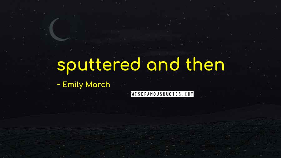 Emily March quotes: sputtered and then