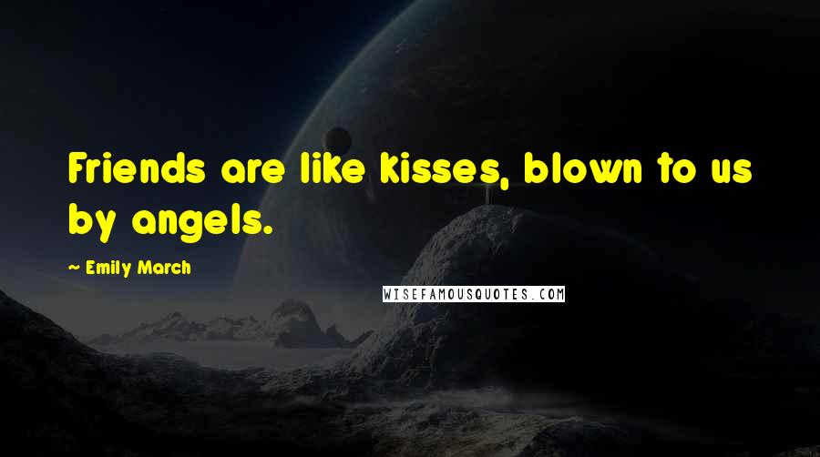 Emily March quotes: Friends are like kisses, blown to us by angels.