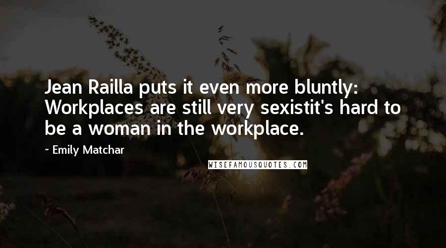 Emily Matchar quotes: Jean Railla puts it even more bluntly: Workplaces are still very sexistit's hard to be a woman in the workplace.