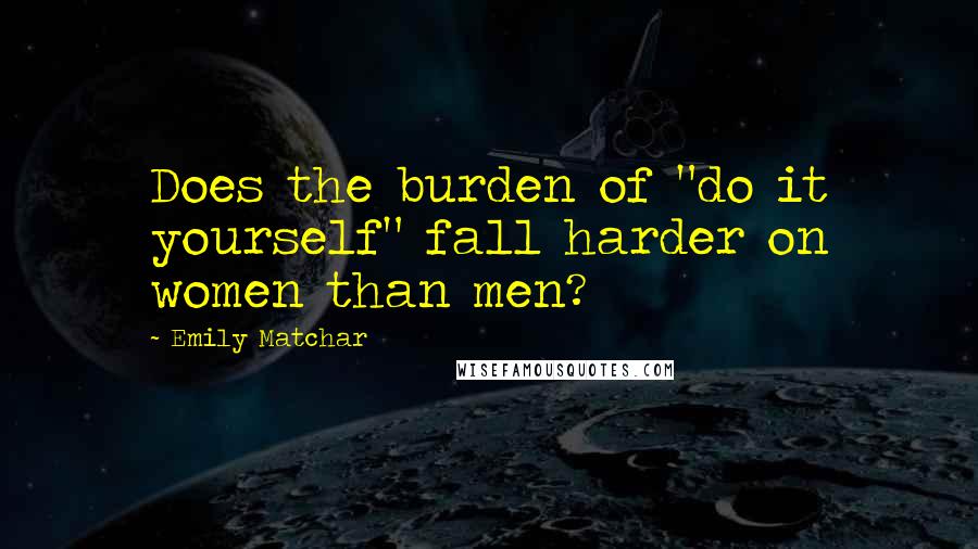 Emily Matchar quotes: Does the burden of "do it yourself" fall harder on women than men?