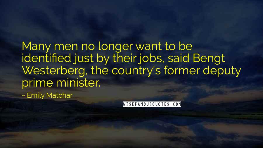 Emily Matchar quotes: Many men no longer want to be identified just by their jobs, said Bengt Westerberg, the country's former deputy prime minister.