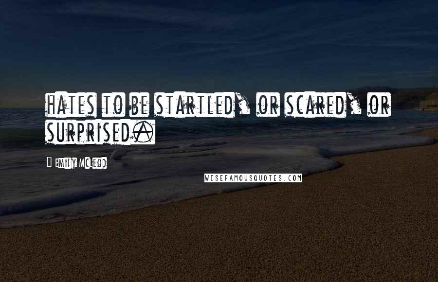Emily McLeod quotes: hates to be startled, or scared, or surprised. Emily McLeod quotes: hates to be startled, or scared, or surprised.