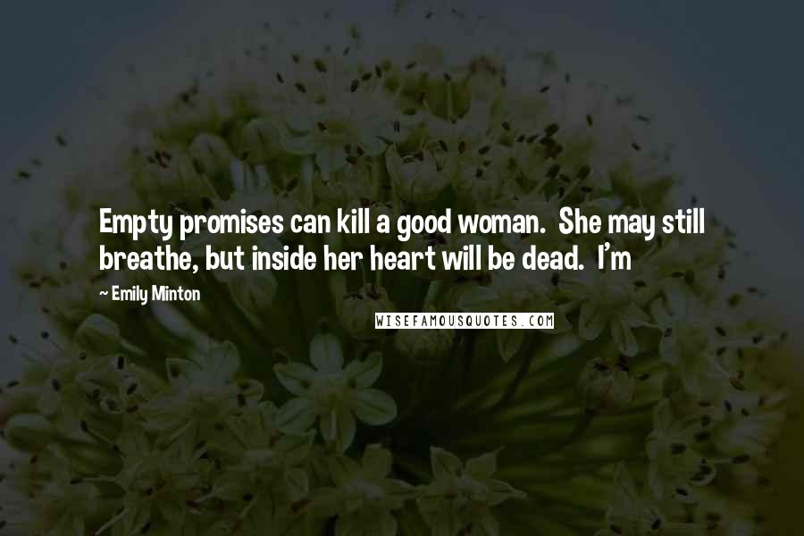 Emily Minton quotes: Empty promises can kill a good woman. She may still breathe, but inside her heart will be dead. I'm