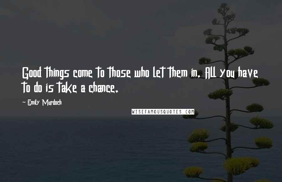 Emily Murdoch quotes: Good things come to those who let them in. All you have to do is take a chance.
