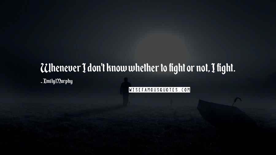 Emily Murphy quotes: Whenever I don't know whether to fight or not, I fight.