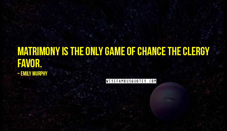 Emily Murphy quotes: Matrimony is the only game of chance the clergy favor.