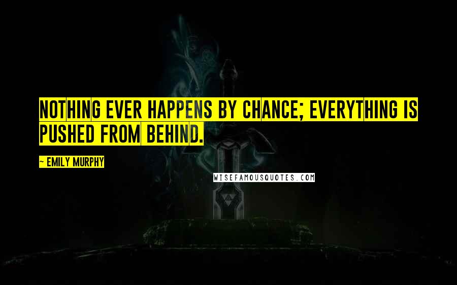 Emily Murphy quotes: Nothing ever happens by chance; everything is pushed from behind.
