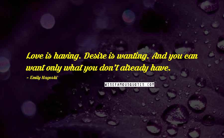 Emily Nagoski quotes: Love is having. Desire is wanting. And you can want only what you don't already have.