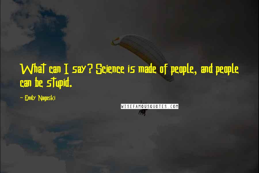 Emily Nagoski quotes: What can I say? Science is made of people, and people can be stupid.