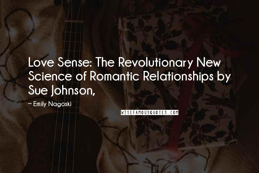 Emily Nagoski quotes: Love Sense: The Revolutionary New Science of Romantic Relationships by Sue Johnson,