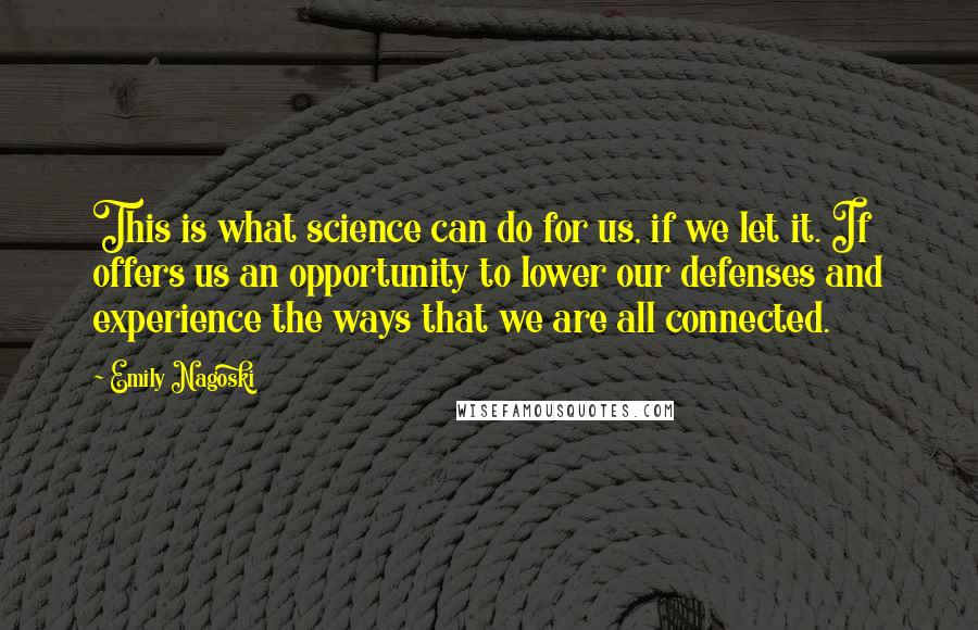 Emily Nagoski quotes: This is what science can do for us, if we let it. If offers us an opportunity to lower our defenses and experience the ways that we are all connected.