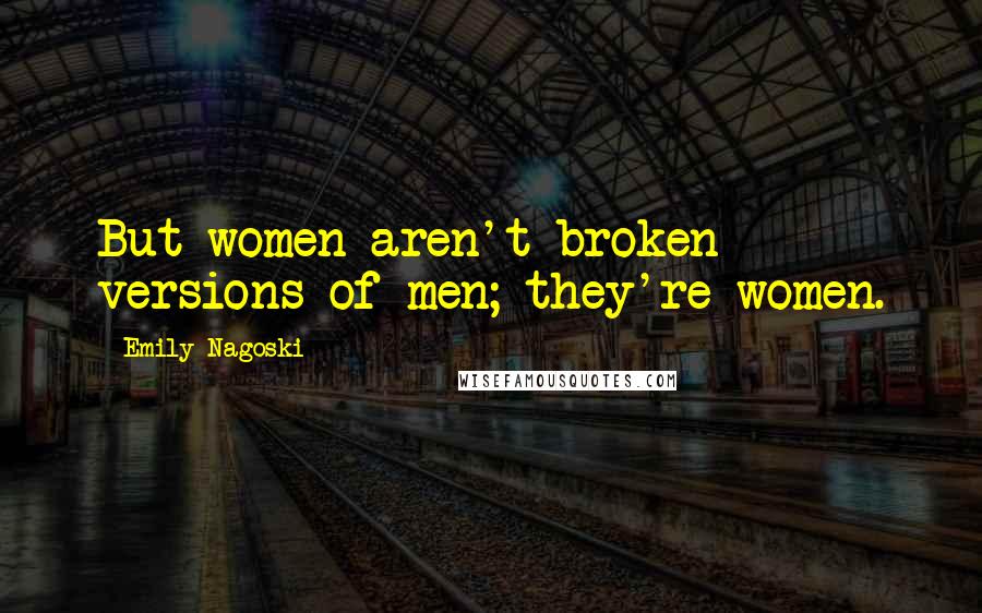 Emily Nagoski quotes: But women aren't broken versions of men; they're women.