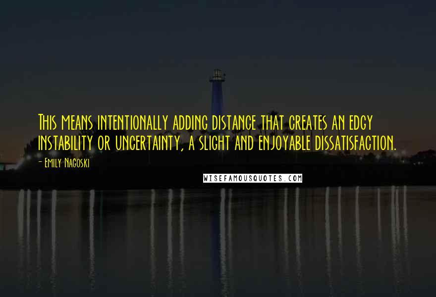 Emily Nagoski quotes: This means intentionally adding distance that creates an edgy instability or uncertainty, a slight and enjoyable dissatisfaction.