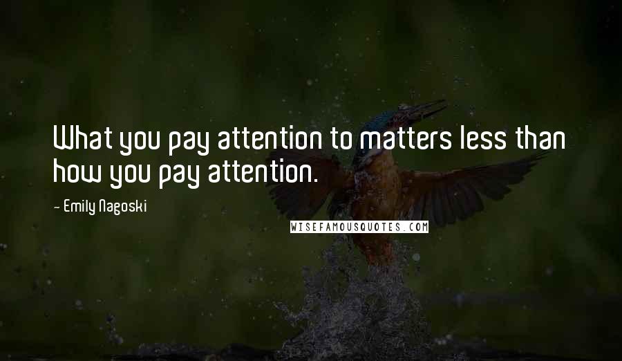 Emily Nagoski quotes: What you pay attention to matters less than how you pay attention.