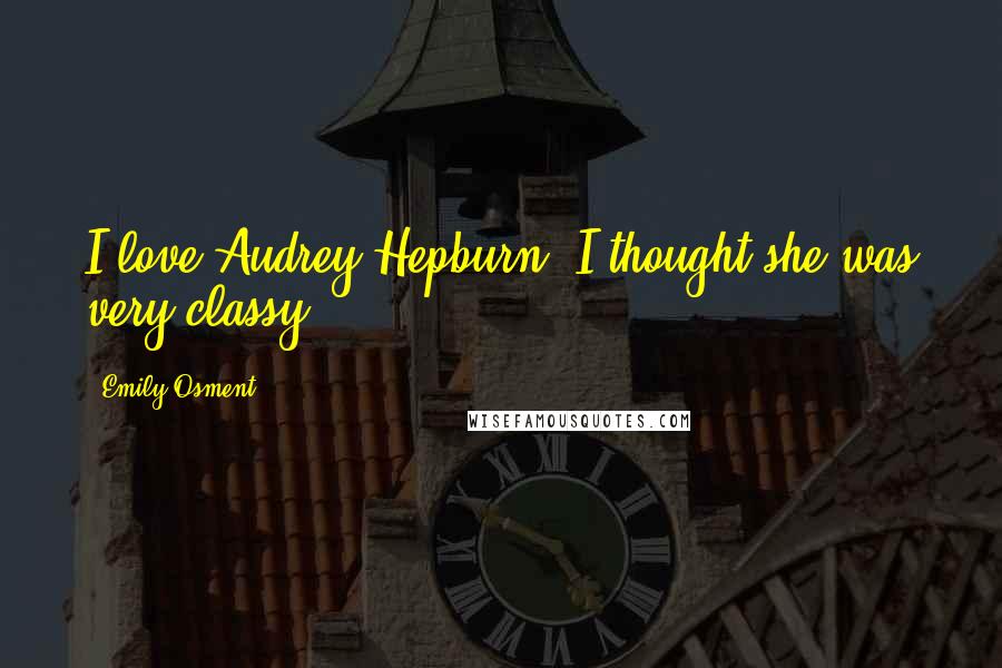 Emily Osment quotes: I love Audrey Hepburn. I thought she was very classy. Emily Osment quotes: I love Audrey Hepburn. I thought she was very classy.