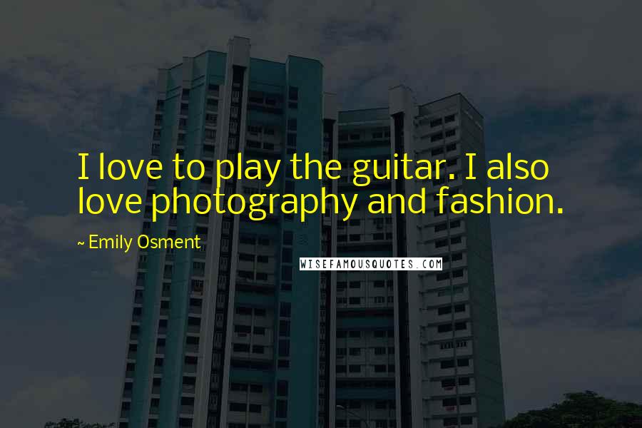 Emily Osment quotes: I love to play the guitar. I also love photography and fashion.