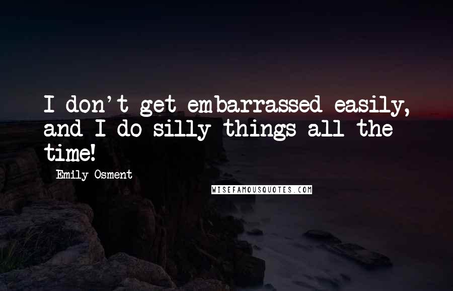 Emily Osment quotes: I don't get embarrassed easily, and I do silly things all the time!