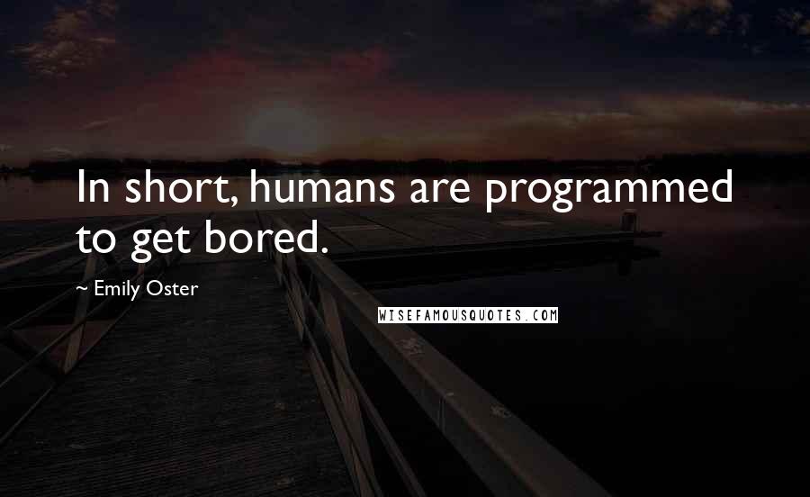 Emily Oster quotes: In short, humans are programmed to get bored.