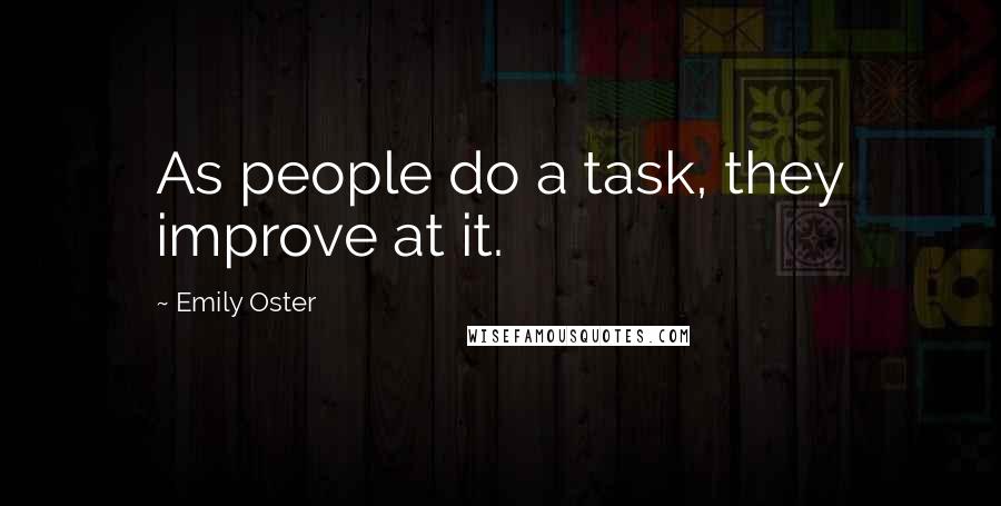 Emily Oster quotes: As people do a task, they improve at it.