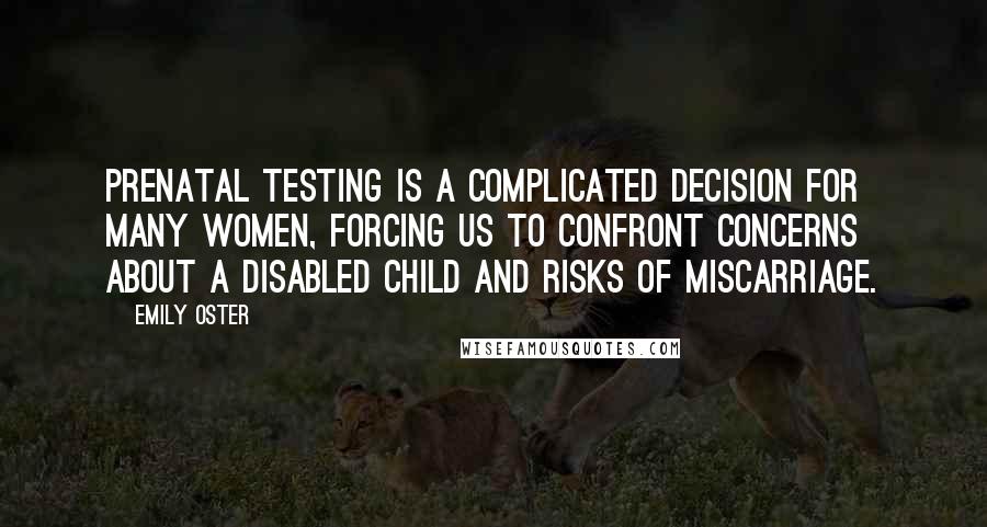 Emily Oster quotes: Prenatal testing is a complicated decision for many women, forcing us to confront concerns about a disabled child and risks of miscarriage. Emily Oster quotes: Prenatal testing is a complicated decision for many women, forcing us to confront concerns about a disabled child and risks of miscarriage.
