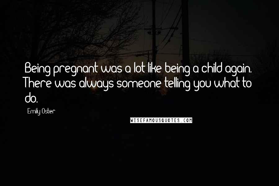 Emily Oster quotes: Being pregnant was a lot like being a child again. There was always someone telling you what to do.