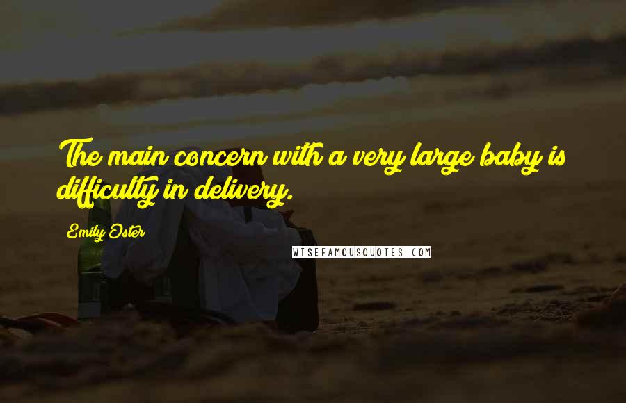 Emily Oster quotes: The main concern with a very large baby is difficulty in delivery.