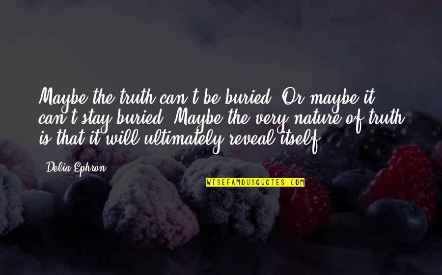 Emily P Bissell Quotes By Delia Ephron: Maybe the truth can't be buried. Or maybe Emily P Bissell Quotes By Delia Ephron: Maybe the truth can't be buried. Or maybe