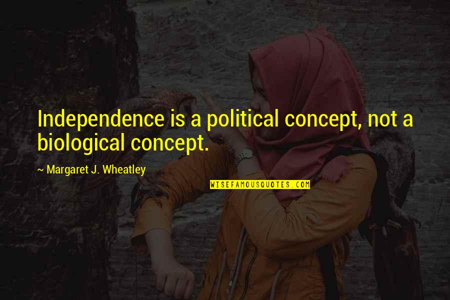 Emily P Bissell Quotes By Margaret J. Wheatley: Independence is a political concept, not a biological Emily P Bissell Quotes By Margaret J. Wheatley: Independence is a political concept, not a biological