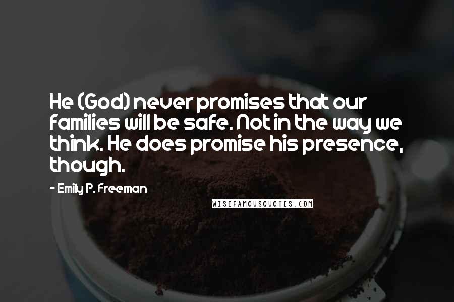Emily P. Freeman quotes: He (God) never promises that our families will be safe. Not in the way we think. He does promise his presence, though.