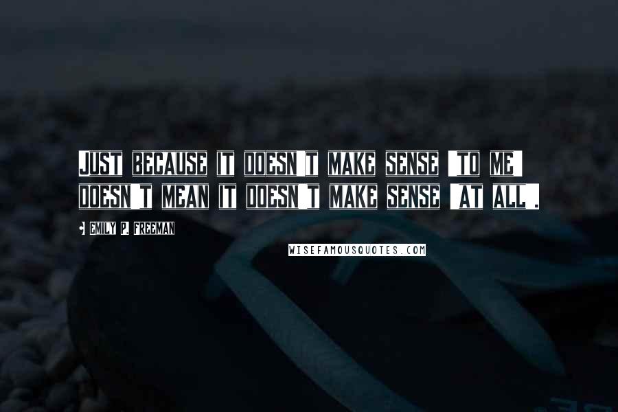 Emily P. Freeman quotes: Just because it doesn't make sense 'to me' doesn't mean it doesn't make sense 'at all'.