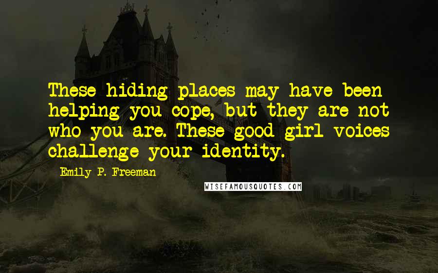 Emily P. Freeman quotes: These hiding places may have been helping you cope, but they are not who you are. These good girl voices challenge your identity.
