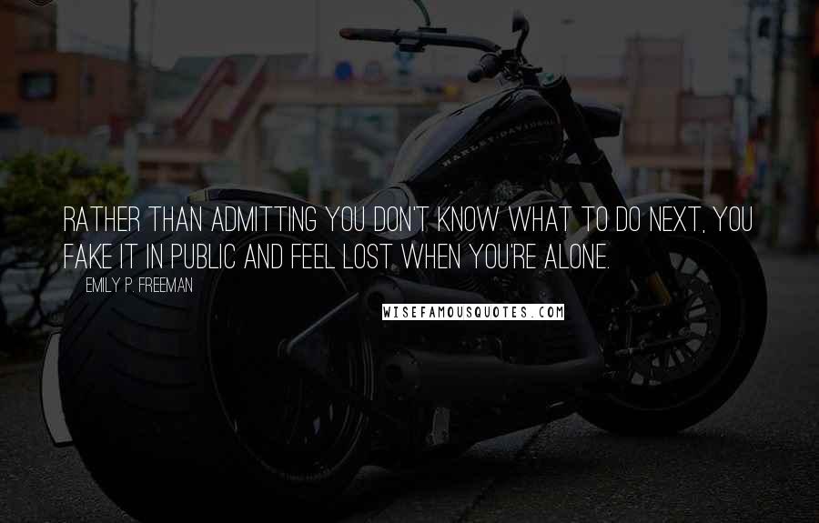 Emily P. Freeman quotes: Rather than admitting you don't know what to do next, you fake it in public and feel lost when you're alone.