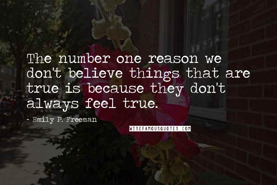 Emily P. Freeman quotes: The number one reason we don't believe things that are true is because they don't always feel true.