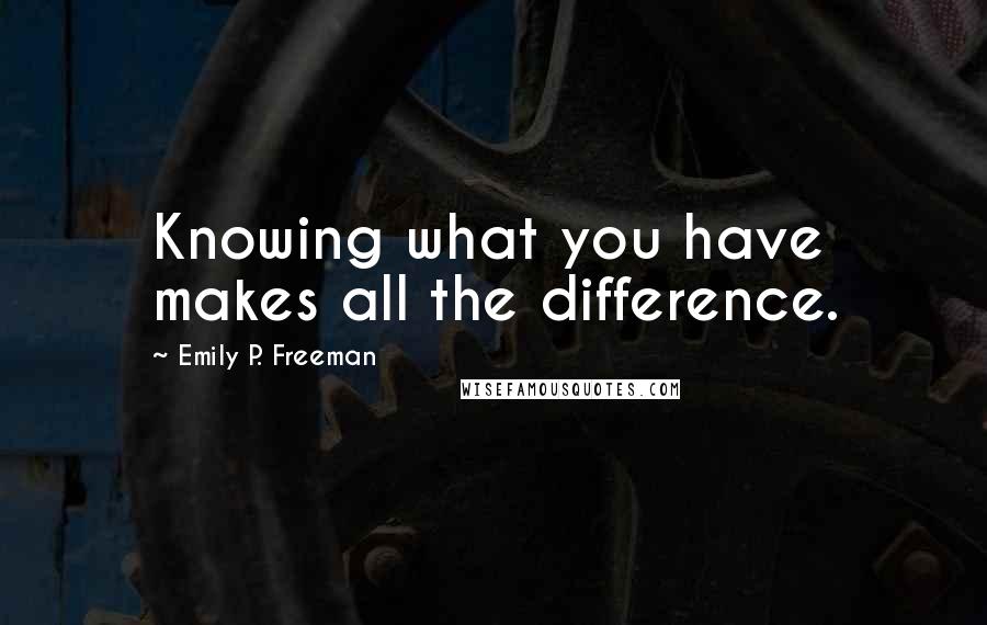 Emily P. Freeman quotes: Knowing what you have makes all the difference.