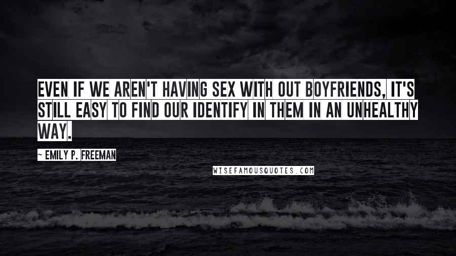 Emily P. Freeman quotes: Even if we aren't having sex with out boyfriends, it's still easy to find our identify in them in an unhealthy way.