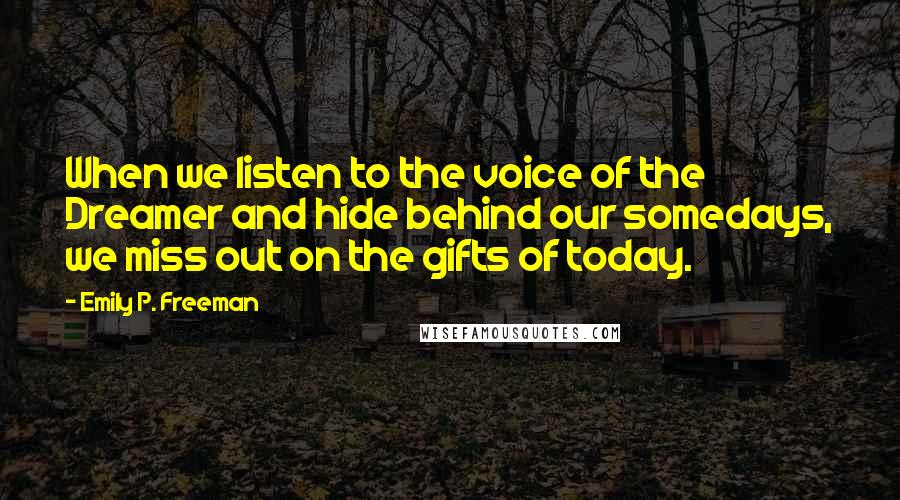 Emily P. Freeman quotes: When we listen to the voice of the Dreamer and hide behind our somedays, we miss out on the gifts of today.