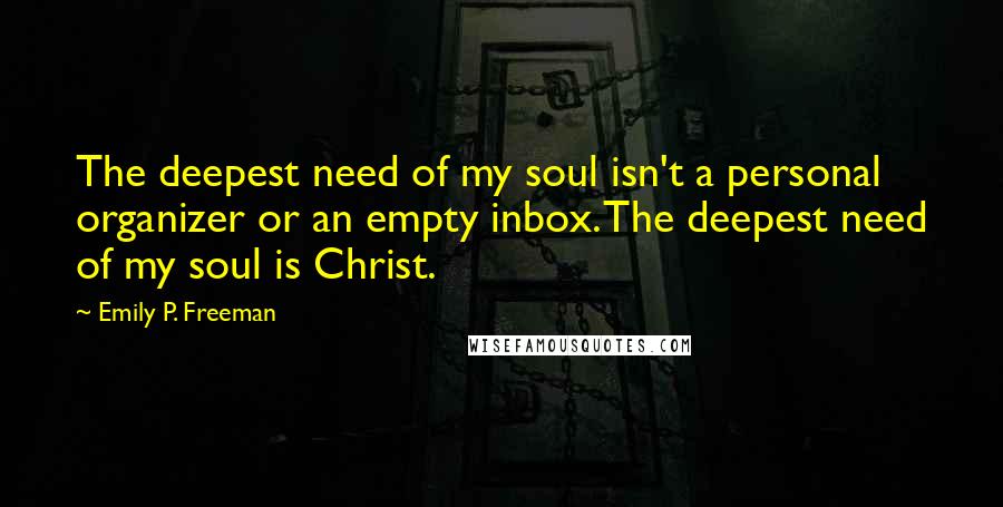 Emily P. Freeman quotes: The deepest need of my soul isn't a personal organizer or an empty inbox. The deepest need of my soul is Christ.