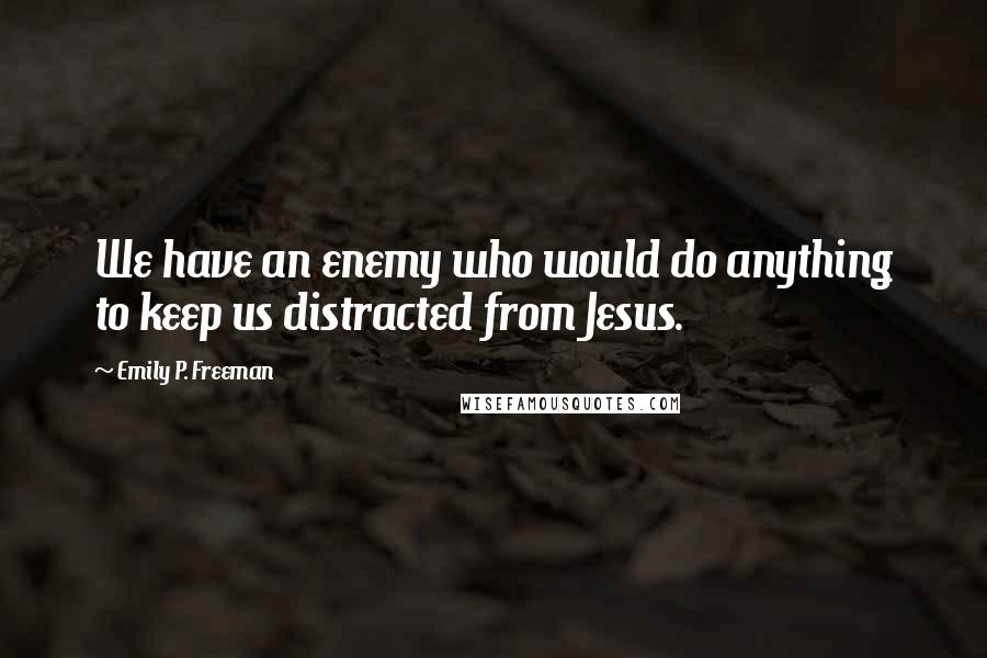 Emily P. Freeman quotes: We have an enemy who would do anything to keep us distracted from Jesus.