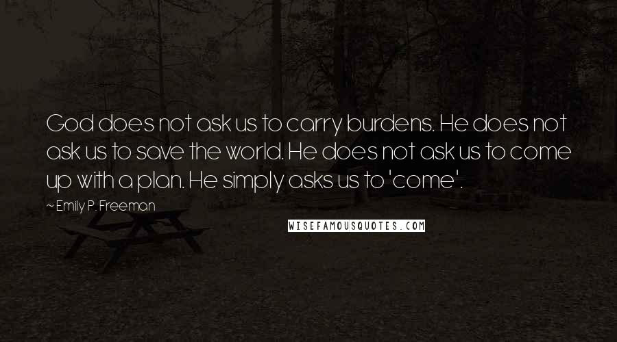 Emily P. Freeman quotes: God does not ask us to carry burdens. He does not ask us to save the world. He does not ask us to come up with a plan. He simply