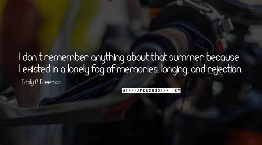 Emily P. Freeman quotes: I don't remember anything about that summer because I existed in a lonely fog of memories, longing, and rejection.