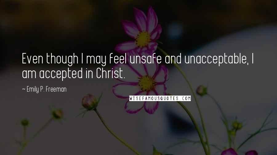 Emily P. Freeman quotes: Even though I may feel unsafe and unacceptable, I am accepted in Christ.