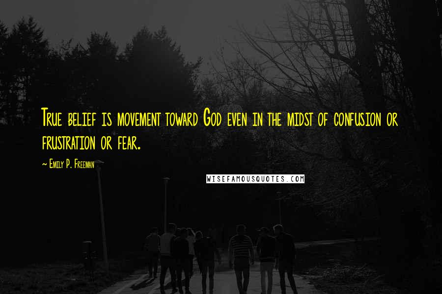 Emily P. Freeman quotes: True belief is movement toward God even in the midst of confusion or frustration or fear.