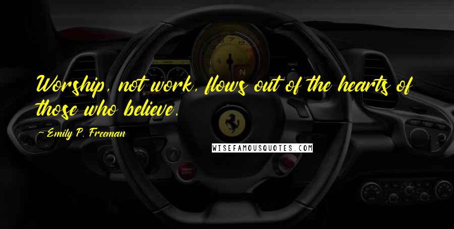 Emily P. Freeman quotes: Worship, not work, flows out of the hearts of those who believe.