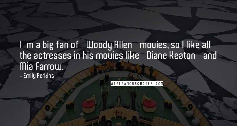 Emily Perkins quotes: I'm a big fan of 'Woody Allen' movies, so I like all the actresses in his movies like 'Diane Keaton' and Mia Farrow.