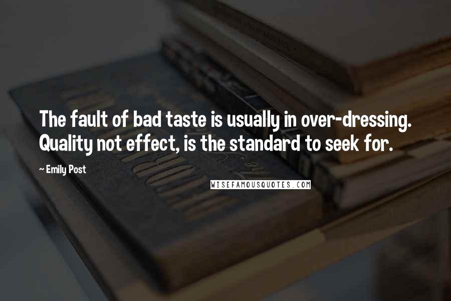 Emily Post quotes: The fault of bad taste is usually in over-dressing. Quality not effect, is the standard to seek for. Emily Post quotes: The fault of bad taste is usually in over-dressing. Quality not effect, is the standard to seek for.